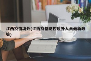 江西疫情境外(江西疫情防控境外人员最新政策)