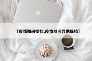 【疫情期间提档,疫情期间异地提档】