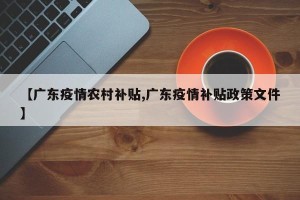 【广东疫情农村补贴,广东疫情补贴政策文件】