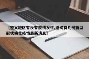 【遵义地区有没有疫情发生,遵义有几例新型冠状病毒疫情最新消息】