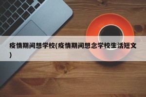 疫情期间想学校(疫情期间想念学校生活短文)