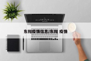 东阳疫情信息/东阳 疫情