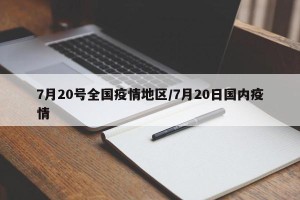 7月20号全国疫情地区/7月20日国内疫情
