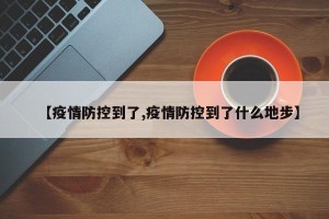 【疫情防控到了,疫情防控到了什么地步】