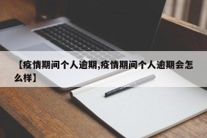 【疫情期间个人逾期,疫情期间个人逾期会怎么样】