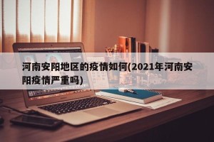 河南安阳地区的疫情如何(2021年河南安阳疫情严重吗)