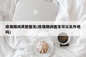 疫情期间其他医生(疫情期间医生可以去外地吗)