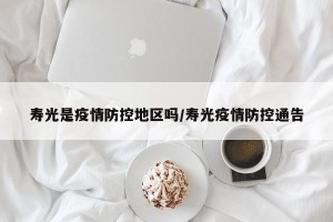 寿光是疫情防控地区吗/寿光疫情防控通告