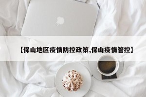 【保山地区疫情防控政策,保山疫情管控】