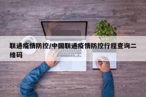 联通疫情防控/中国联通疫情防控行程查询二维码