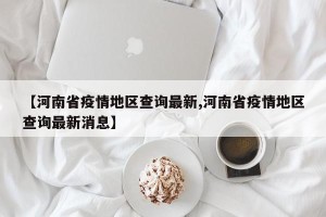 【河南省疫情地区查询最新,河南省疫情地区查询最新消息】