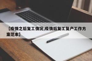 【疫情之后复工情况,疫情后复工复产工作方案范本】