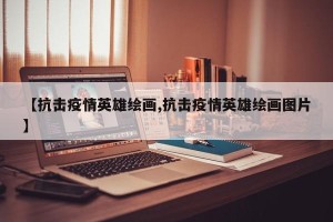 【抗击疫情英雄绘画,抗击疫情英雄绘画图片】
