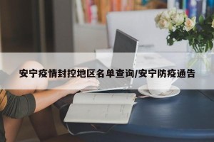 安宁疫情封控地区名单查询/安宁防疫通告