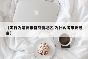 【出行为啥要报备疫情地区,为什么出市要报备】