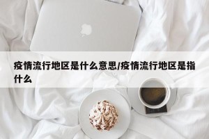 疫情流行地区是什么意思/疫情流行地区是指什么