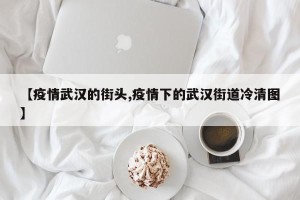 【疫情武汉的街头,疫情下的武汉街道冷清图】