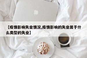【疫情影响失业情况,疫情影响的失业属于什么类型的失业】