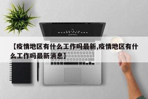 【疫情地区有什么工作吗最新,疫情地区有什么工作吗最新消息】