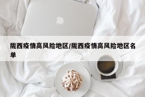 陇西疫情高风险地区/陇西疫情高风险地区名单
