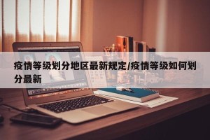 疫情等级划分地区最新规定/疫情等级如何划分最新