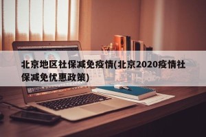 北京地区社保减免疫情(北京2020疫情社保减免优惠政策)