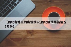 【西北各地区的疫情情况,西北疫情最新情况7月份】