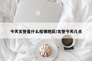 今天文登是什么疫情地区/文登今天几点