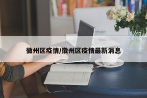 徽州区疫情/徽州区疫情最新消息