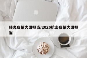 肺炎疫情大国担当/2020抗击疫情大国担当