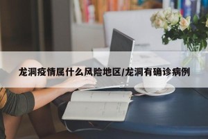 龙洞疫情属什么风险地区/龙洞有确诊病例