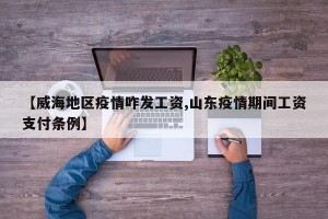 【威海地区疫情咋发工资,山东疫情期间工资支付条例】