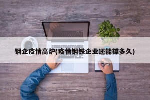 钢企疫情高炉(疫情钢铁企业还能撑多久)