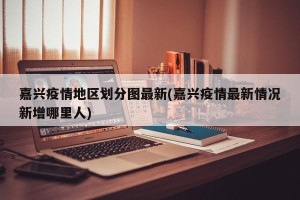 嘉兴疫情地区划分图最新(嘉兴疫情最新情况新增哪里人)
