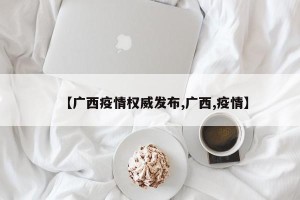 【广西疫情权威发布,广西,疫情】
