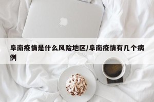阜南疫情是什么风险地区/阜南疫情有几个病例