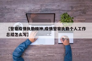 【警察疫情执勤精神,疫情警察执勤个人工作总结怎么写】