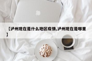 【泸州现在是什么地区疫情,泸州现在是哪里】
