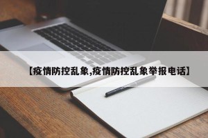 【疫情防控乱象,疫情防控乱象举报电话】