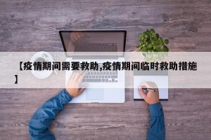 【疫情期间需要救助,疫情期间临时救助措施】