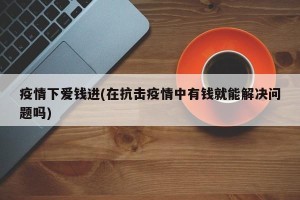 疫情下爱钱进(在抗击疫情中有钱就能解决问题吗)