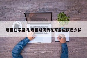 疫情在家里闷/疫情期间待在家里应该怎么做