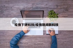 疫情下硬科技/疫情期间新科技