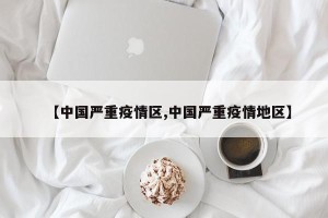 【中国严重疫情区,中国严重疫情地区】