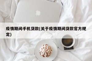 疫情期间手机贷款(关于疫情期间贷款官方规定)