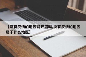 【没有疫情的地区能开庭吗,没有疫情的地区属于什么地区】