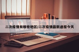 二次疫情有哪些地区/二次疫情最新通报今天