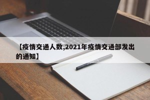 【疫情交通人数,2021年疫情交通部发出的通知】