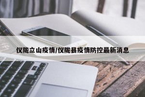 仪陇立山疫情/仪陇县疫情防控最新消息