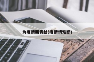 为疫情断青丝(疫情情难断)